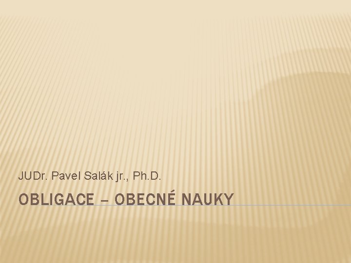 JUDr. Pavel Salák jr. , Ph. D. OBLIGACE – OBECNÉ NAUKY 