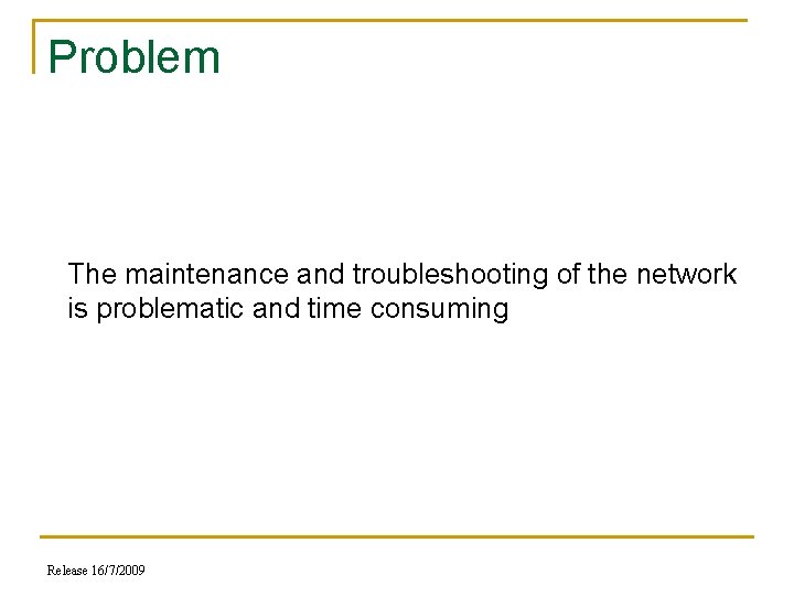 Problem The maintenance and troubleshooting of the network is problematic and time consuming Release