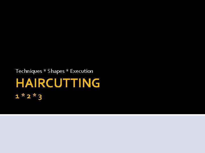 Techniques * Shapes * Execution HAIRCUTTING 1*2*3 