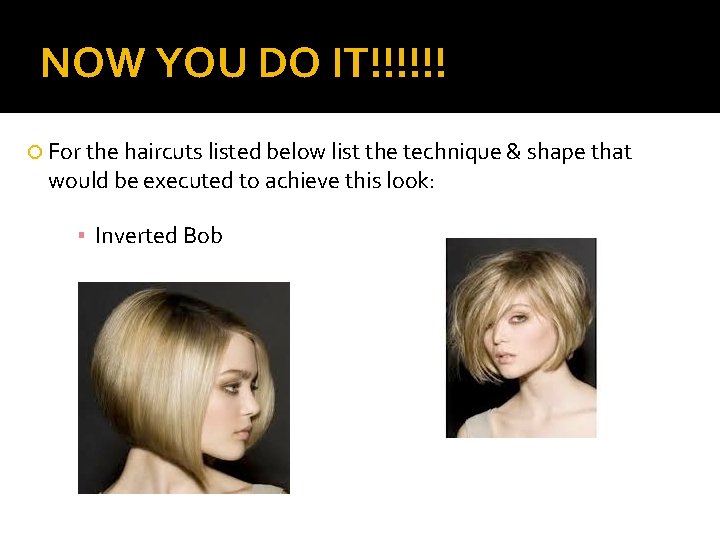 NOW YOU DO IT!!!!!! For the haircuts listed below list the technique & shape