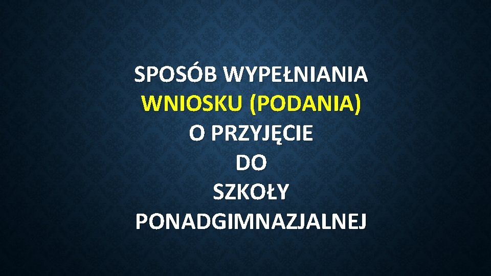 SPOSÓB WYPEŁNIANIA WNIOSKU (PODANIA) O PRZYJĘCIE DO SZKOŁY PONADGIMNAZJALNEJ 