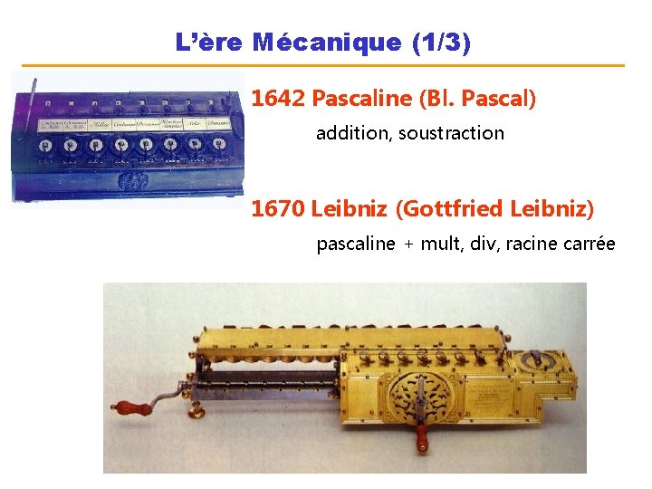 L’ère Mécanique (1/3) 1642 Pascaline (Bl. Pascal) addition, soustraction 1670 Leibniz (Gottfried Leibniz) pascaline