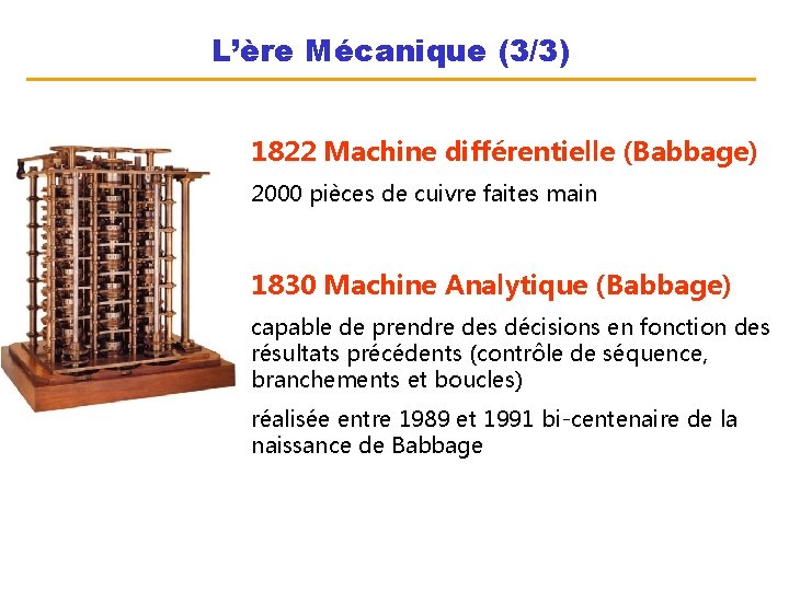 L’ère Mécanique (3/3) 1822 Machine différentielle (Babbage) 2000 pièces de cuivre faites main 1830