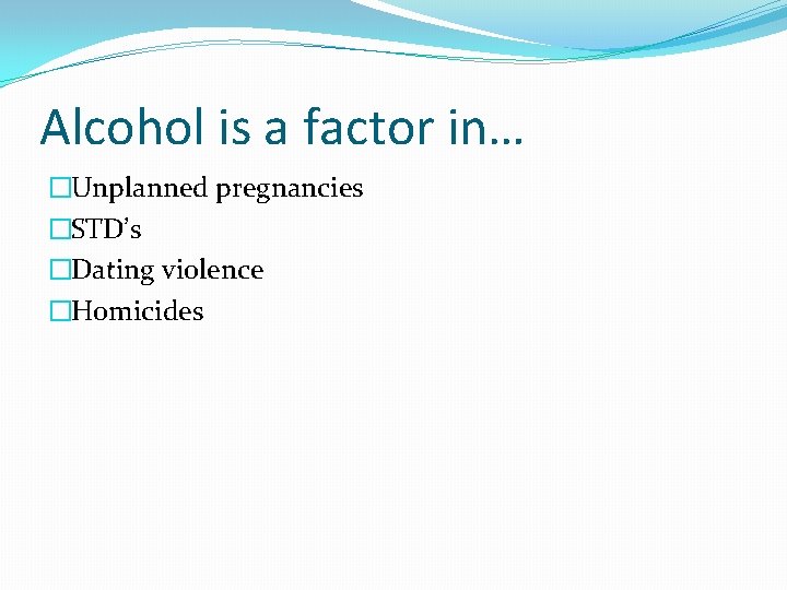 Alcohol is a factor in… �Unplanned pregnancies �STD’s �Dating violence �Homicides 