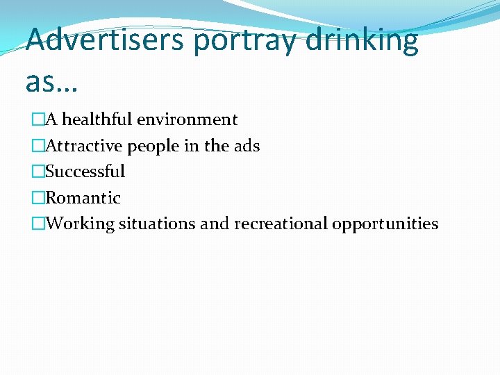 Advertisers portray drinking as… �A healthful environment �Attractive people in the ads �Successful �Romantic