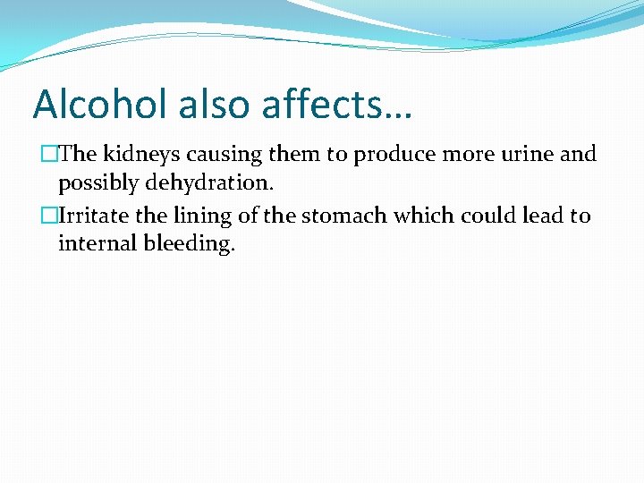 Alcohol also affects… �The kidneys causing them to produce more urine and possibly dehydration.