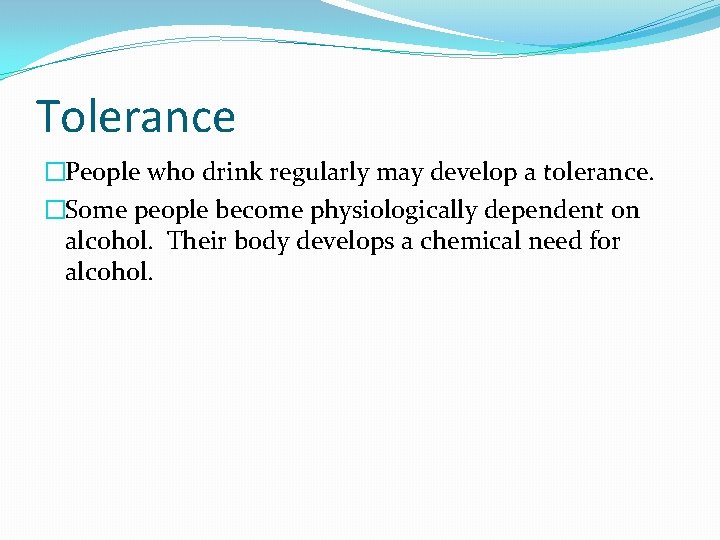 Tolerance �People who drink regularly may develop a tolerance. �Some people become physiologically dependent