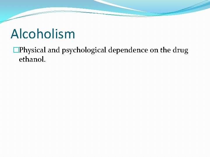 Alcoholism �Physical and psychological dependence on the drug ethanol. 