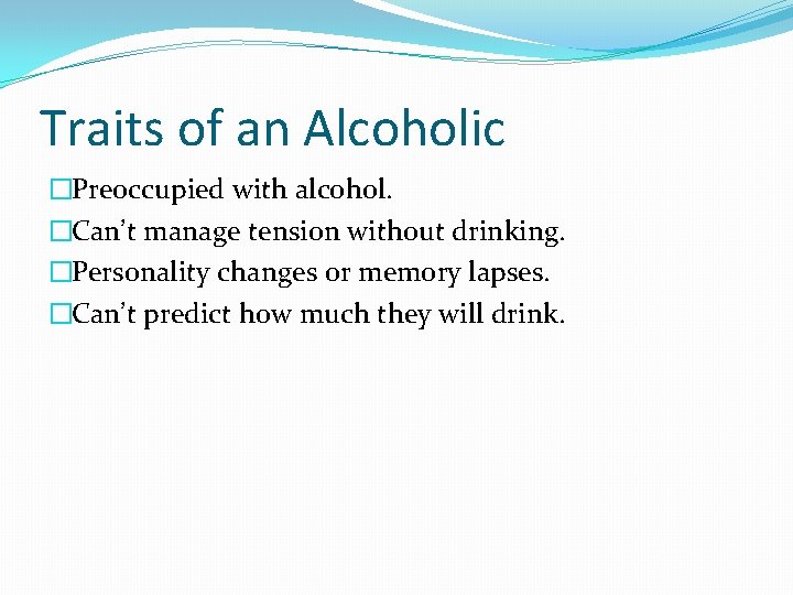 Traits of an Alcoholic �Preoccupied with alcohol. �Can’t manage tension without drinking. �Personality changes