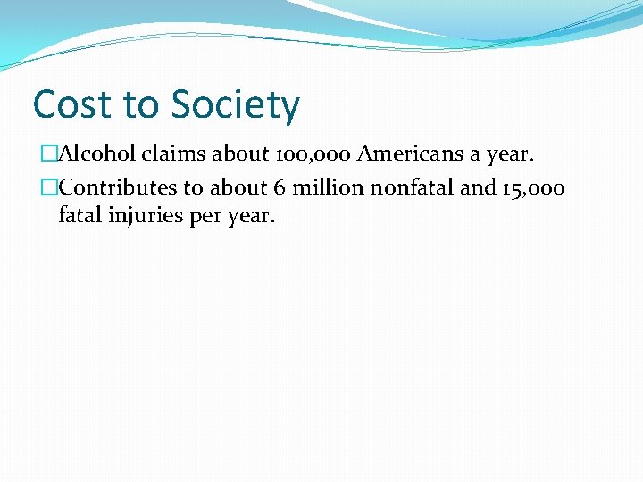 Cost to Society �Alcohol claims about 100, 000 Americans a year. �Contributes to about