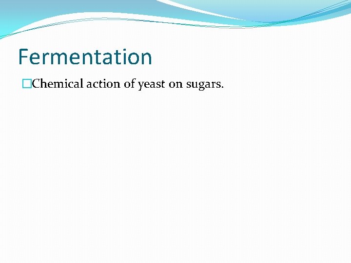 Fermentation �Chemical action of yeast on sugars. 