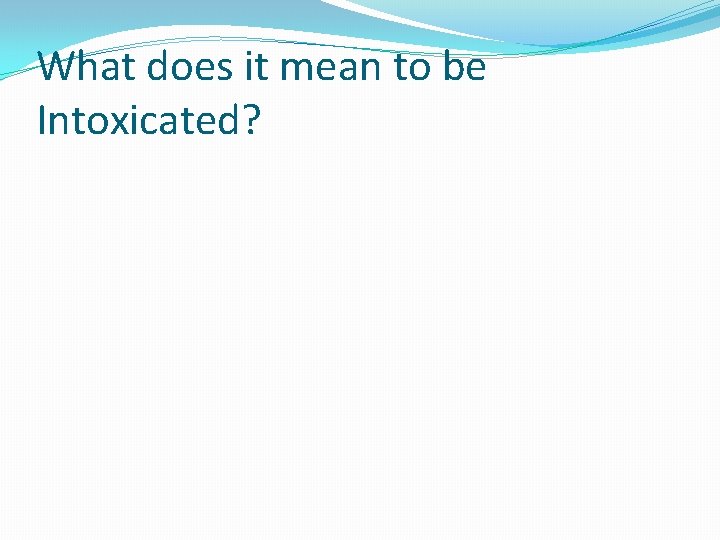 What does it mean to be Intoxicated? 