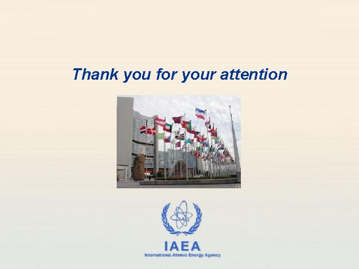 Thank you for your attention IAEA International Atomic Energy Agency 