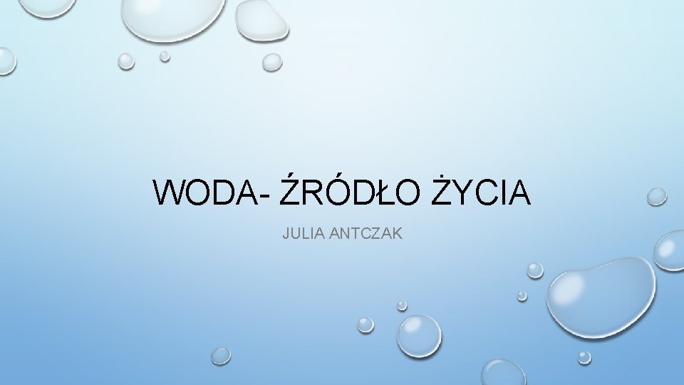 WODA- ŹRÓDŁO ŻYCIA JULIA ANTCZAK 