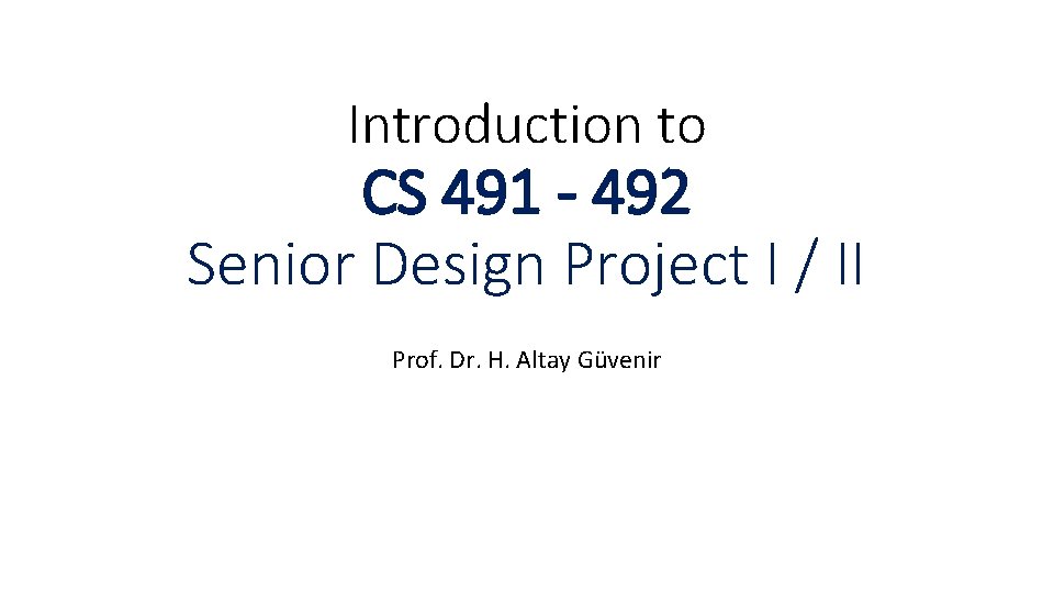 Introduction to CS 491 - 492 Senior Design Project I / II Prof. Dr.