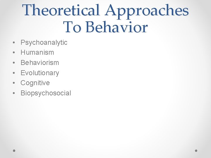 Theoretical Approaches To Behavior • • • Psychoanalytic Humanism Behaviorism Evolutionary Cognitive Biopsychosocial 