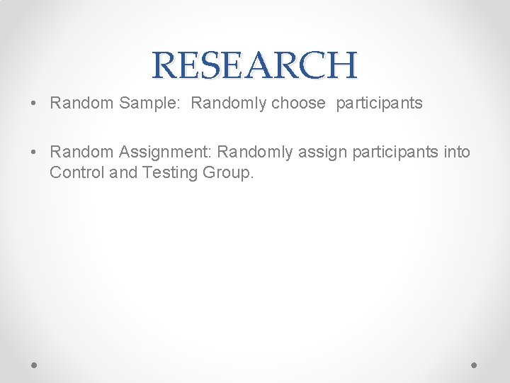 RESEARCH • Random Sample: Randomly choose participants • Random Assignment: Randomly assign participants into