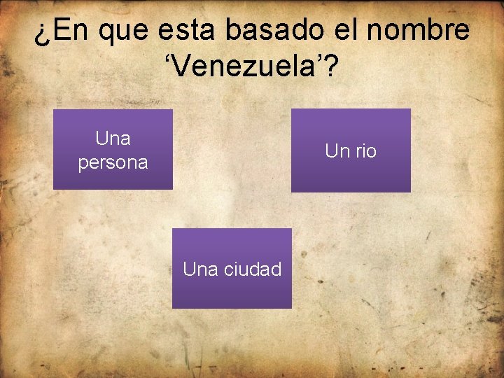 ¿En que esta basado el nombre ‘Venezuela’? Una persona Un rio Una ciudad 