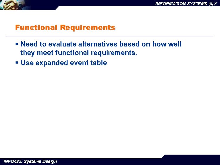INFORMATION SYSTEMS @ X Functional Requirements § Need to evaluate alternatives based on how