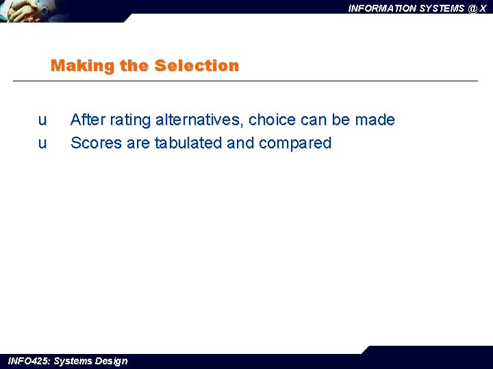 INFORMATION SYSTEMS @ X Making the Selection u u After rating alternatives, choice can