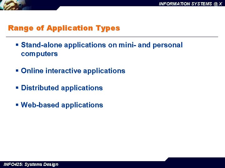 INFORMATION SYSTEMS @ X Range of Application Types § Stand-alone applications on mini- and