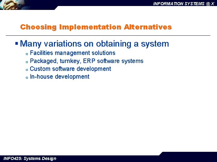 INFORMATION SYSTEMS @ X Choosing Implementation Alternatives § Many variations on obtaining a system