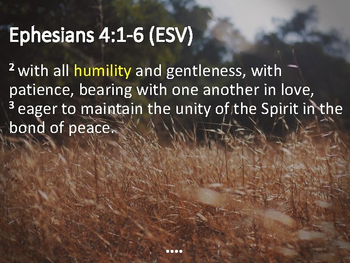 Ephesians 4: 1 -6 (ESV) 2 with all humility and gentleness, with patience, bearing