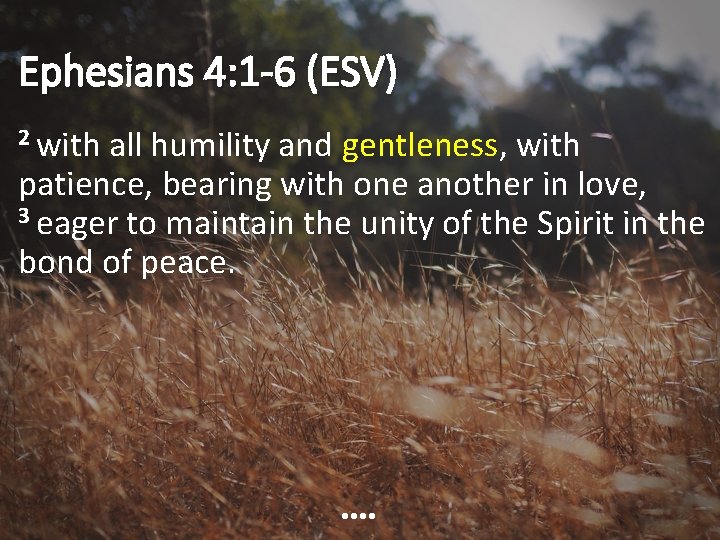 Ephesians 4: 1 -6 (ESV) 2 with all humility and gentleness, with patience, bearing