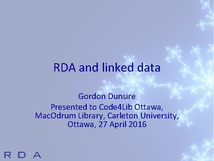RDA and linked data Gordon Dunsire Presented to Code 4 Lib Ottawa, Mac. Odrum