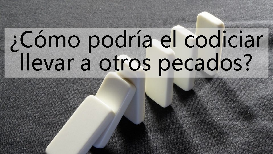 ¿Cómo podría el codiciar llevar a otros pecados? 