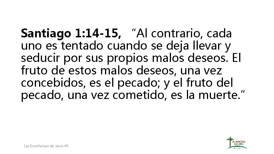 Santiago 1: 14 -15, “Al contrario, cada uno es tentado cuando se deja llevar