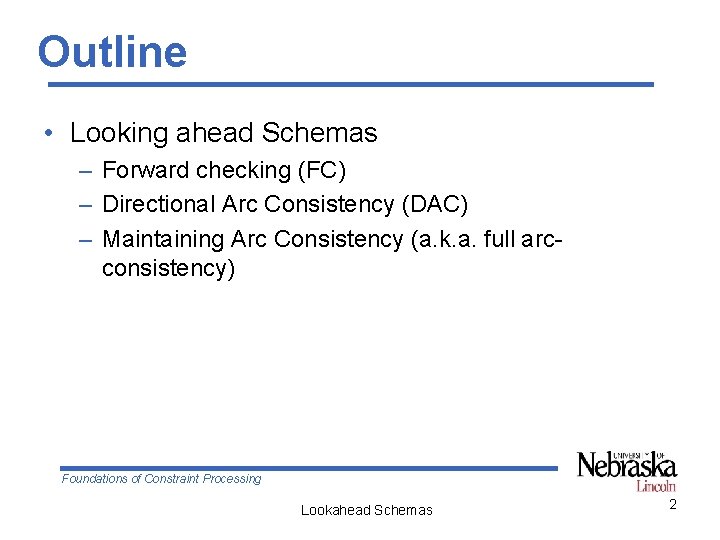 Outline • Looking ahead Schemas – Forward checking (FC) – Directional Arc Consistency (DAC)