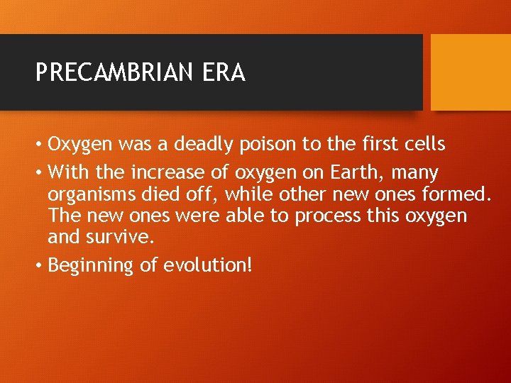 PRECAMBRIAN ERA • Oxygen was a deadly poison to the first cells • With