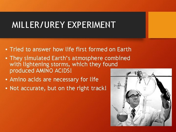 MILLER/UREY EXPERIMENT • Tried to answer how life first formed on Earth • They