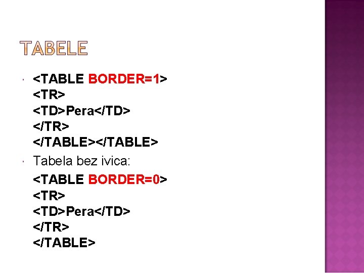  <TABLE BORDER=1> <TR> <TD>Pera</TD> </TR> </TABLE> Tabela bez ivica: <TABLE BORDER=0> <TR> <TD>Pera</TD>