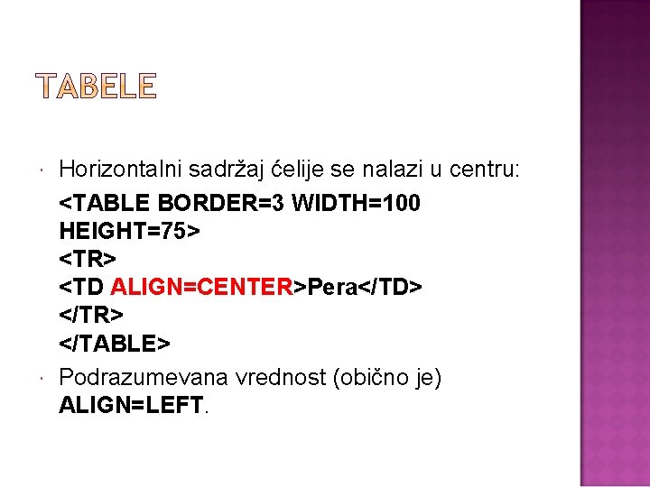  Horizontalni sadržaj ćelije se nalazi u centru: <TABLE BORDER=3 WIDTH=100 HEIGHT=75> <TR> <TD