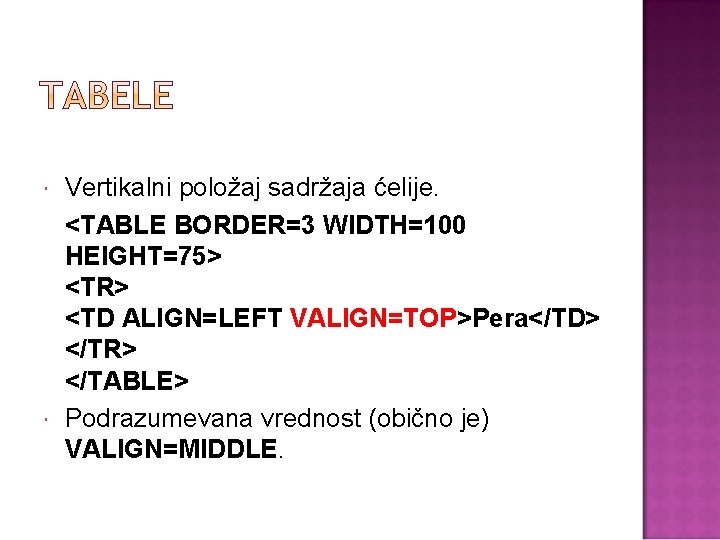  Vertikalni položaj sadržaja ćelije. <TABLE BORDER=3 WIDTH=100 HEIGHT=75> <TR> <TD ALIGN=LEFT VALIGN=TOP>Pera</TD> </TR>