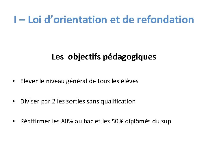 I – Loi d’orientation et de refondation Les objectifs pédagogiques • Elever le niveau