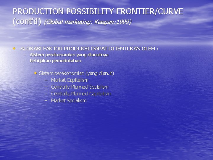 PRODUCTION POSSIBILITY FRONTIER/CURVE (cont’d) (Global marketing: Keegan: 1999) • ALOKASI FAKTOR PRODUKSI DAPAT DITENTUKAN