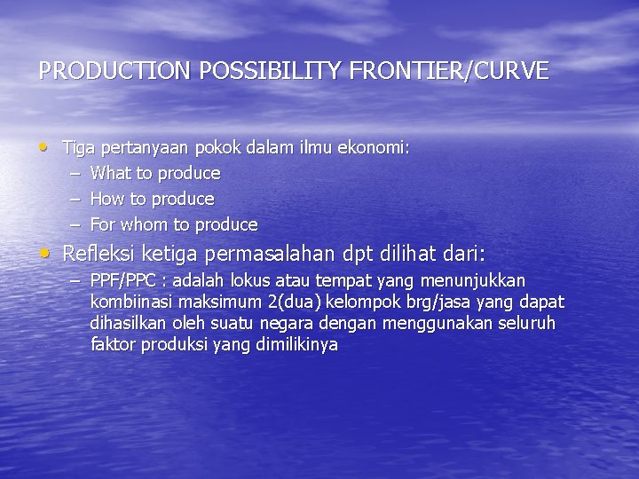 PRODUCTION POSSIBILITY FRONTIER/CURVE • Tiga pertanyaan pokok dalam ilmu ekonomi: – – – What