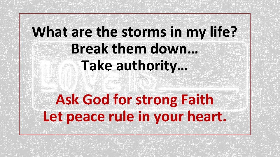 What are the storms in my life? Break them down… Take authority… Ask God