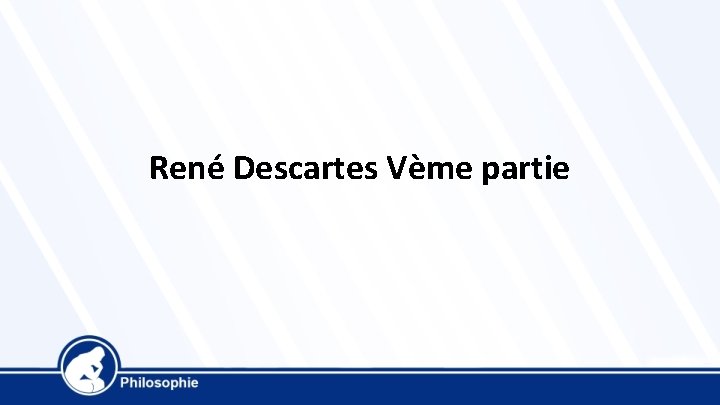 René Descartes Vème partie 