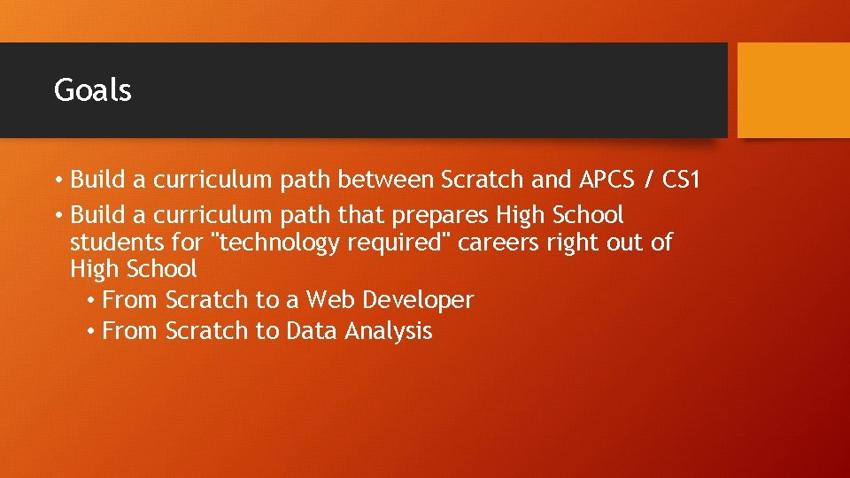 Goals • Build a curriculum path between Scratch and APCS / CS 1 •