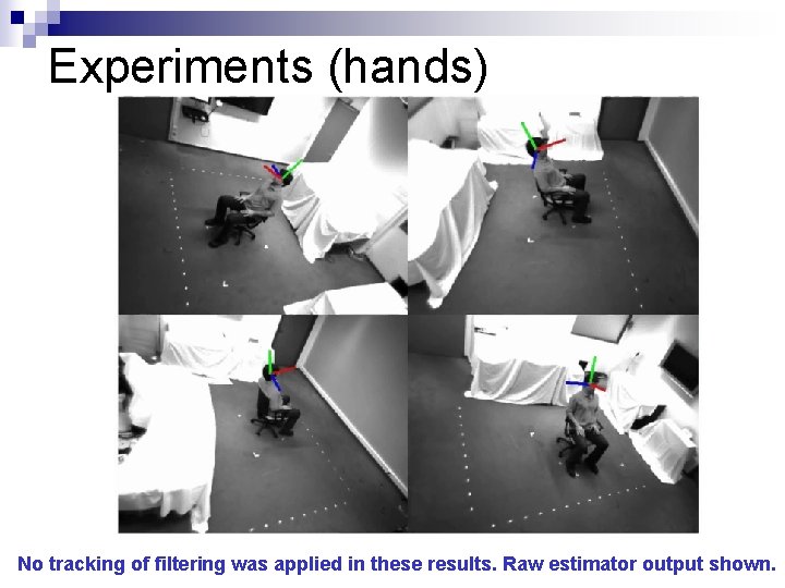 Experiments (hands) No tracking of filtering was applied in these results. Raw estimator output