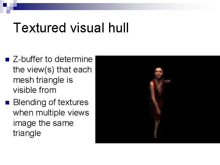 Textured visual hull n n Z-buffer to determine the view(s) that each mesh triangle