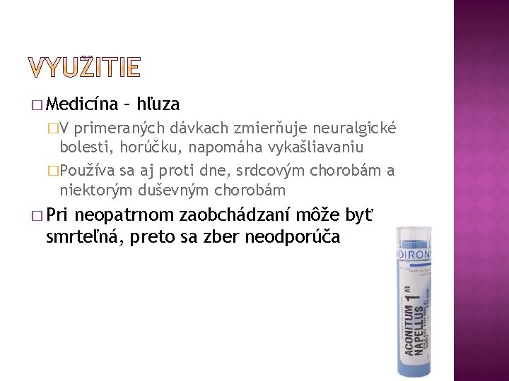 � Medicína – hľuza �V primeraných dávkach zmierňuje neuralgické bolesti, horúčku, napomáha vykašliavaniu �Používa