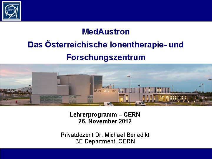 Med. Austron Das Österreichische Ionentherapie- und Forschungszentrum Lehrerprogramm – CERN 26. November 2012 Privatdozent