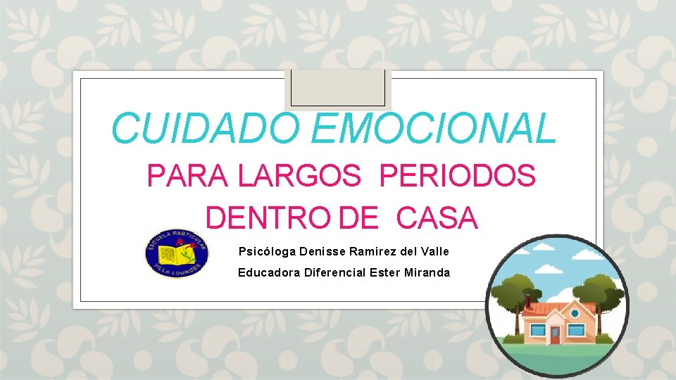 CUIDADO EMOCIONAL PARA LARGOS PERIODOS DENTRO DE CASA Psicóloga Denisse Ramirez del Valle Educadora