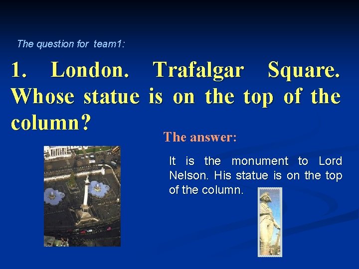 The question for team 1: 1. London. Trafalgar Square. Whose statue is on the