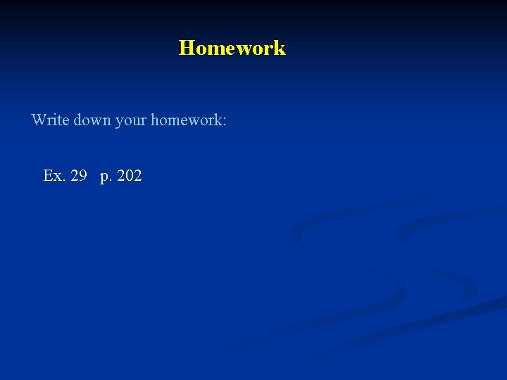 Homework Write down your homework: Ex. 29 p. 202 